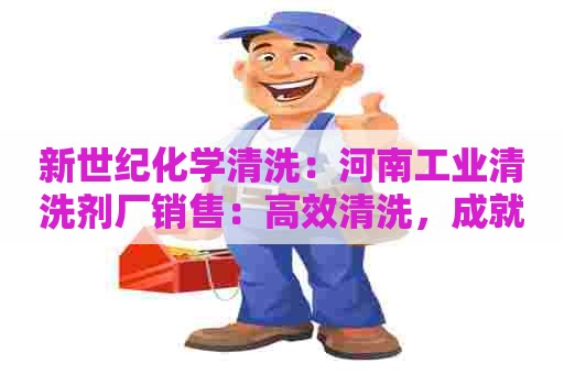 新世纪化学清洗：河南工业清洗剂厂销售：高效清洗，成就品质生产