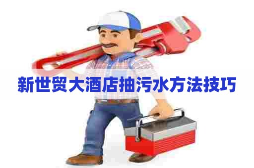 新世贸大酒店抽污水方法技巧
