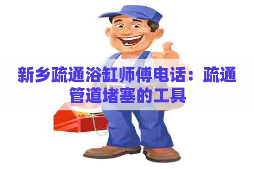 新乡疏通浴缸师傅电话:疏通管道堵塞的工具 新乡疏通浴缸师傅电话:疏通管道堵塞的工具
