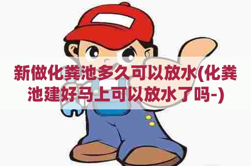 新做化粪池多久可以放水(化粪池建好马上可以放水了吗-) 新做化粪池多久可以放水(化粪池建好马上可以放水了吗-)