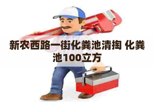 新农西路一街化粪池清掏 化粪池100立方