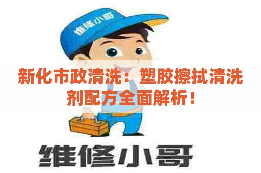 新化市政清洗：塑胶擦拭清洗剂配方全面解析！