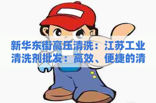 新华东街高压清洗：江苏工业清洗剂批发：高效、便捷的清洗方案