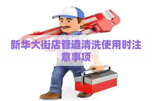 新华大街店管道清洗使用时注意事项