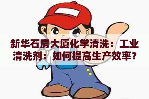 新华石房大厦化学清洗：工业清洗剂：如何提高生产效率？