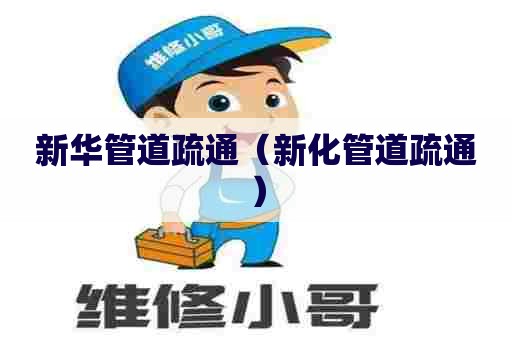 新华管道疏通（新化管道疏通）