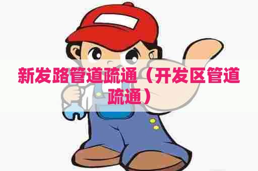 新发路管道疏通（开发区管道疏通）
