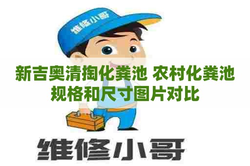 新吉奥清掏化粪池 农村化粪池规格和尺寸图片对比