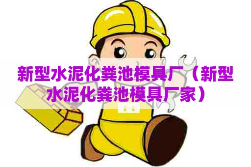 新型水泥化粪池模具厂（新型水泥化粪池模具厂家）