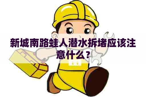 新城南路蛙人潜水拆堵应该注意什么？