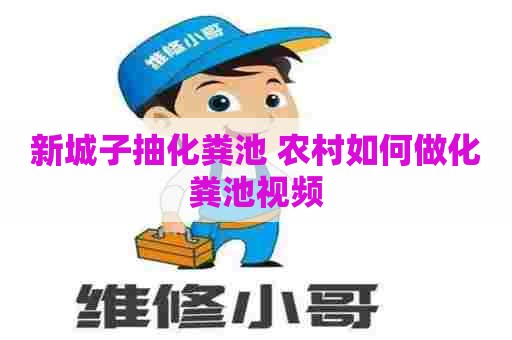 新城子抽化粪池 农村如何做化粪池视频