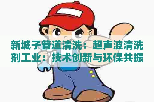 新城子管道清洗：超声波清洗剂工业：技术创新与环保共振
