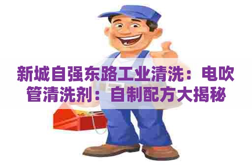 新城自强东路工业清洗：电吹管清洗剂：自制配方大揭秘