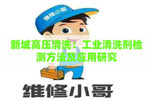 新城高压清洗：工业清洗剂检测方法及应用研究