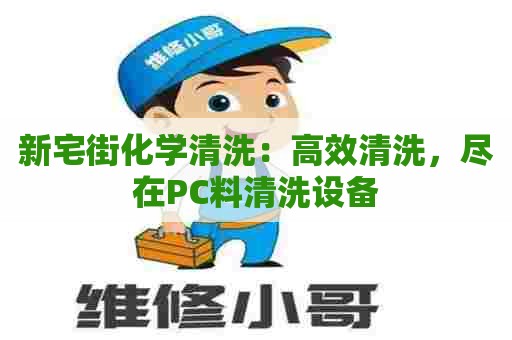 新宅街化学清洗：高效清洗，尽在PC料清洗设备