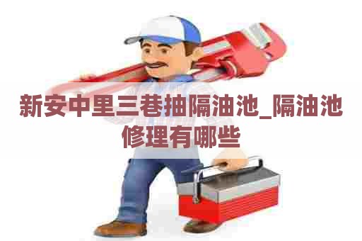 新安中里三巷抽隔油池_隔油池修理有哪些