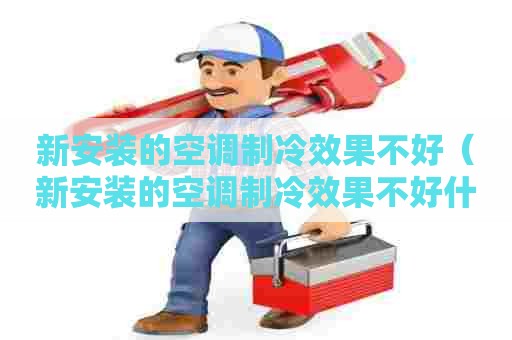 新安装的空调制冷效果不好(新安装的空调制冷效果不好什么原因) 新安装的空调制冷效果不好(新安装的空调制冷效果不好什么原因)