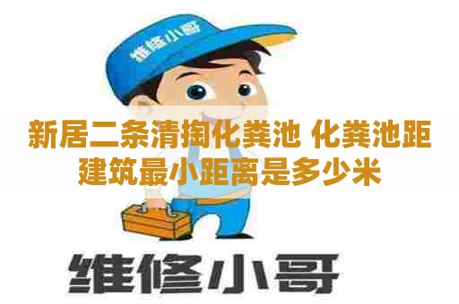 新居二条清掏化粪池 化粪池距建筑最小距离是多少米