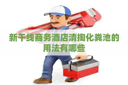 新干线商务酒店清掏化粪池的用法有哪些