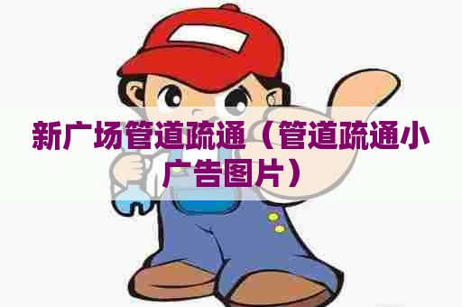 新广场管道疏通（管道疏通小广告图片）