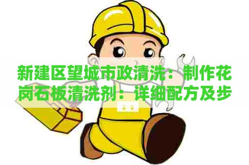 新建区望城市政清洗：制作花岗石板清洗剂：详细配方及步骤