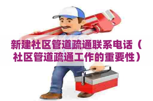 新建社区管道疏通联系电话（社区管道疏通工作的重要性）