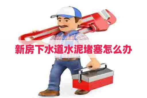 新房下水道水泥堵塞怎么办