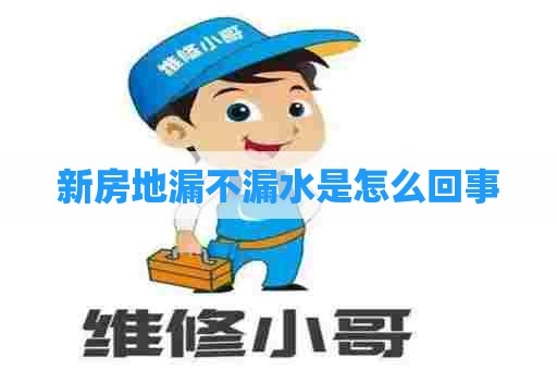 新房地漏不漏水是怎么回事