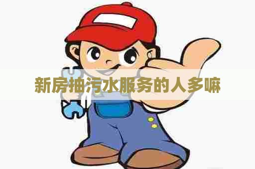 新房抽污水服务的人多嘛