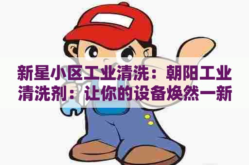 新星小区工业清洗：朝阳工业清洗剂：让你的设备焕然一新