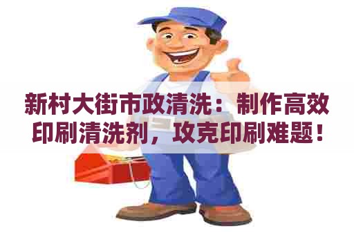 新村大街市政清洗：制作高效印刷清洗剂，攻克印刷难题！