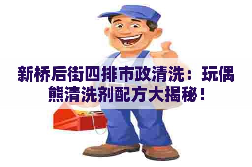 新桥后街四排市政清洗：玩偶熊清洗剂配方大揭秘！