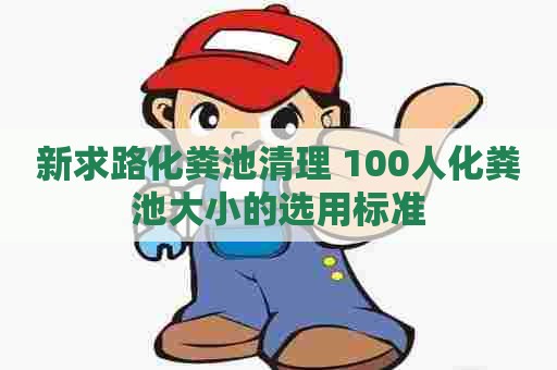 新求路化粪池清理 100人化粪池大小的选用标准