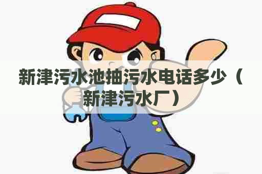 新津污水池抽污水电话多少（新津污水厂）