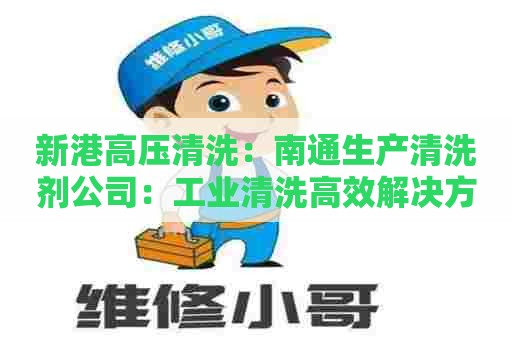 新港高压清洗：南通生产清洗剂公司：工业清洗高效解决方案