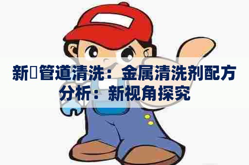 新碶管道清洗：金属清洗剂配方分析：新视角探究