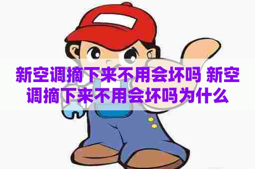 新空调摘下来不用会坏吗 新空调摘下来不用会坏吗为什么 新空调摘下来不用会坏吗 新空调摘下来不用会坏吗为什么