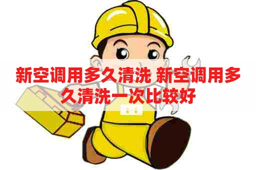 新空调用多久清洗 新空调用多久清洗一次比较好