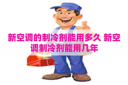 新空调的制冷剂能用多久 新空调制冷剂能用几年