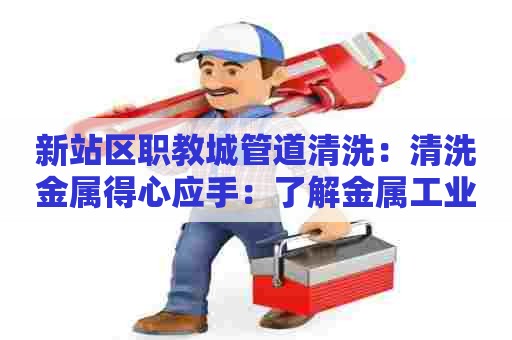 新站区职教城管道清洗：清洗金属得心应手：了解金属工业清洗剂的使用与维护