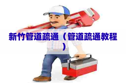 新竹管道疏通（管道疏通教程）