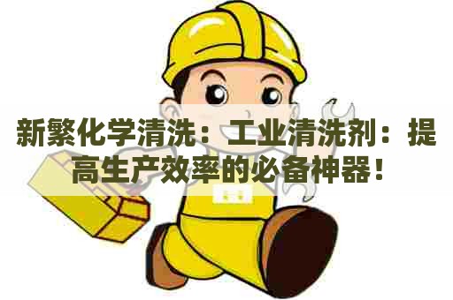 新繁化学清洗：工业清洗剂：提高生产效率的必备神器！