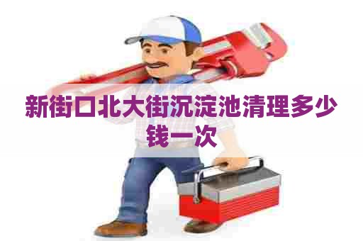 新街口北大街沉淀池清理多少钱一次