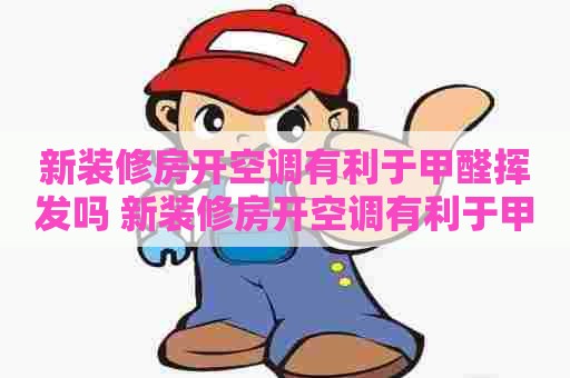 新装修房开空调有利于甲醛挥发吗 新装修房开空调有利于甲醛挥发吗为什么