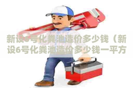 新设6号化粪池造价多少钱（新设6号化粪池造价多少钱一平方）