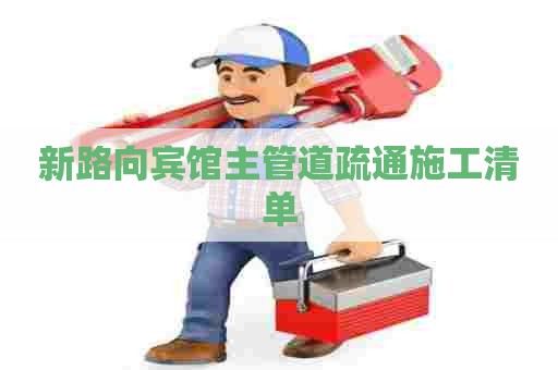 新路向宾馆主管道疏通施工清单