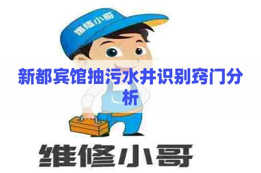 新都宾馆抽污水井识别窍门分析