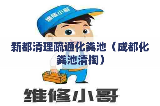 新都清理疏通化粪池（成都化粪池清掏）