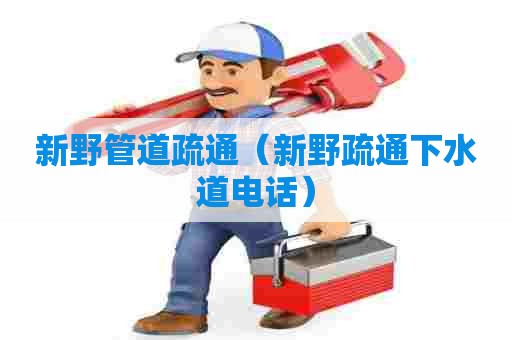 新野管道疏通（新野疏通下水道电话）