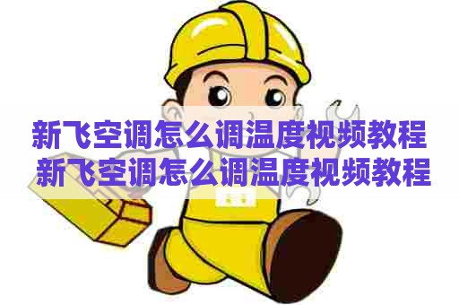 新飞空调怎么调温度视频教程 新飞空调怎么调温度视频教程大全